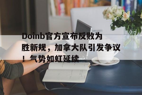 爱游戏APP-Doinb官方宣布反败为胜新规，加拿大队引发争议！气势如虹延续(lol加拿大战队)